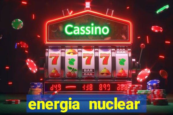 energia nuclear vantagens e desvantagens